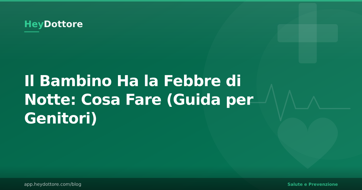 Il Bambino Ha la Febbre di Notte: Cosa Fare (Guida per Genitori)