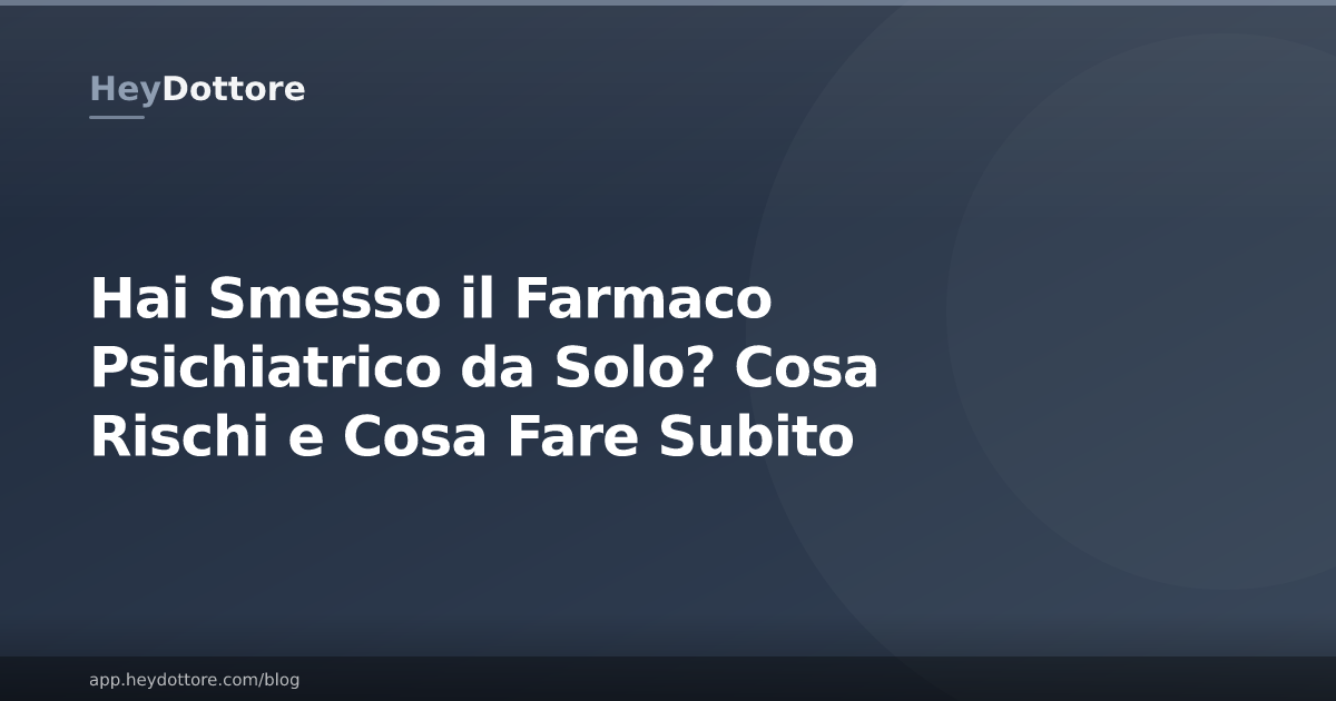 Hai Smesso il Farmaco Psichiatrico da Solo? Cosa Rischi e Cosa Fare Subito