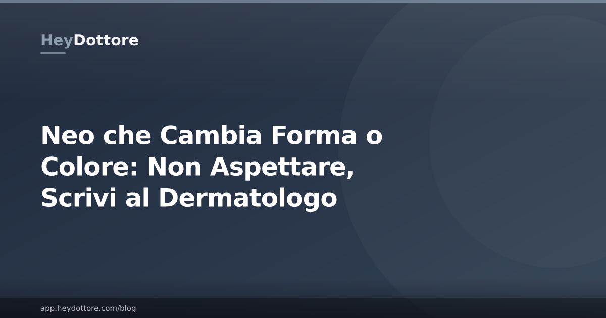 Neo che Cambia Forma o Colore: Non Aspettare, Scrivi al Dermatologo