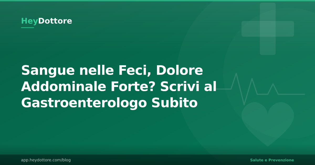 Sangue nelle Feci, Dolore Addominale Forte? Scrivi al Gastroenterologo Subito