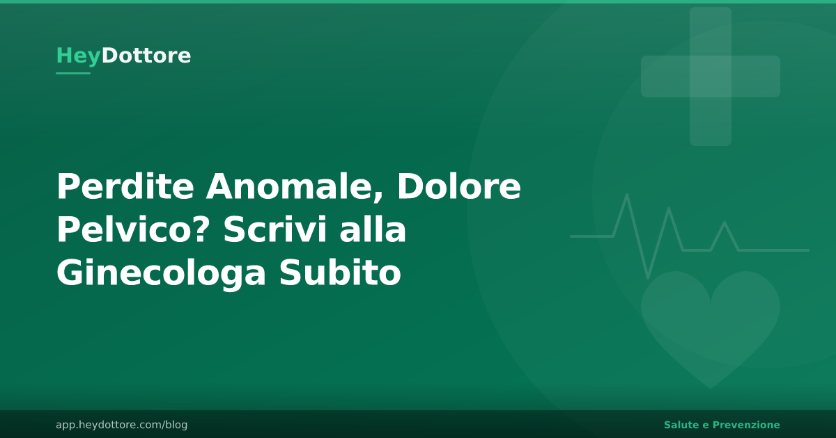 Perdite Anomale, Dolore Pelvico? Scrivi alla Ginecologa Subito