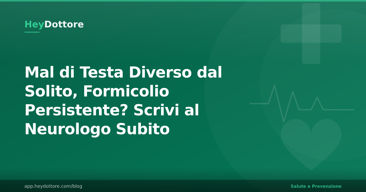 Mal di Testa Diverso dal Solito, Formicolio Persistente? Scrivi al Neurologo Subito