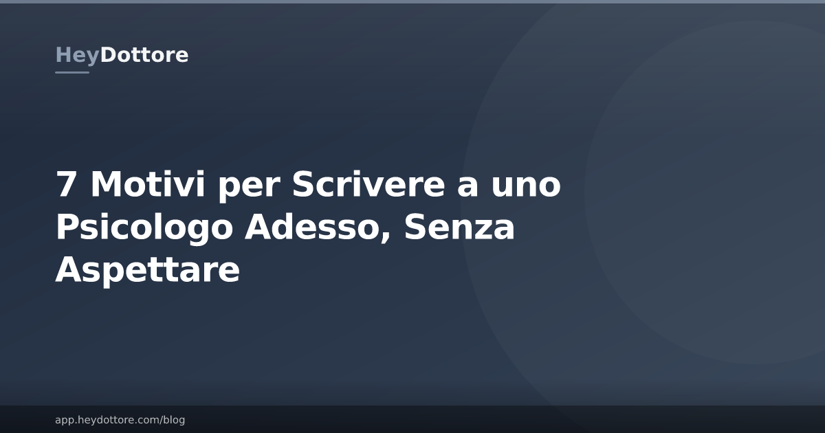 7 Motivi per Scrivere a uno Psicologo Adesso, Senza Aspettare